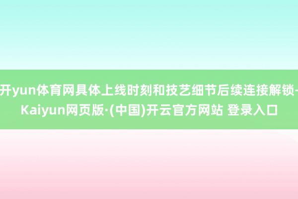 开yun体育网具体上线时刻和技艺细节后续连接解锁-Kaiyun网页版·(中国)开云官方网站 登录入口