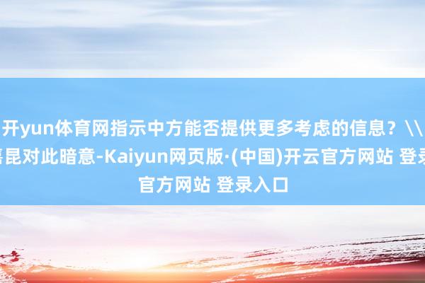开yun体育网指示中方能否提供更多考虑的信息？\n郭嘉昆对此暗意-Kaiyun网页版·(中国)开云官方网站 登录入口