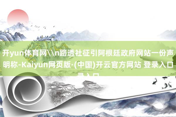 开yun体育网\n路透社征引阿根廷政府网站一份声明称-Kaiyun网页版·(中国)开云官方网站 登录入口