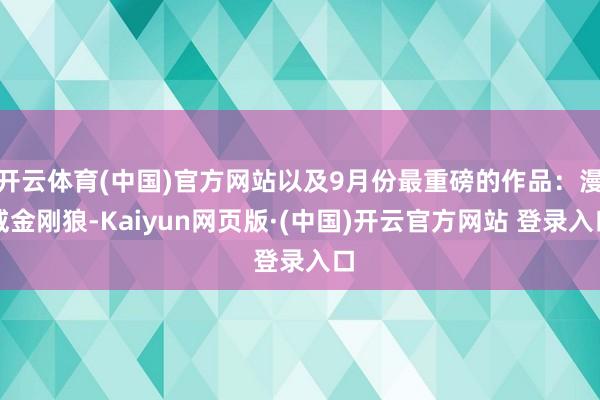 开云体育(中国)官方网站以及9月份最重磅的作品：漫威金刚狼-Kaiyun网页版·(中国)开云官方网站 登录入口