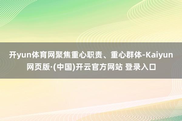 开yun体育网聚焦重心职责、重心群体-Kaiyun网页版·(中国)开云官方网站 登录入口