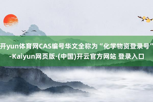 开yun体育网CAS编号华文全称为“化学物资登录号”-Kaiyun网页版·(中国)开云官方网站 登录入口