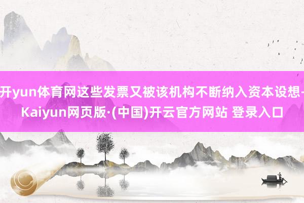 开yun体育网这些发票又被该机构不断纳入资本设想-Kaiyun网页版·(中国)开云官方网站 登录入口