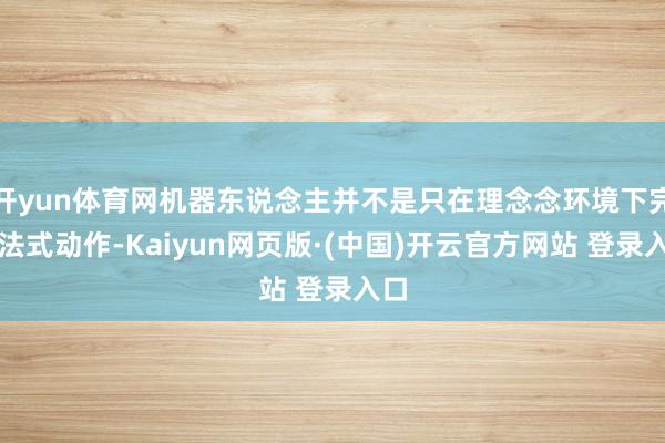 开yun体育网机器东说念主并不是只在理念念环境下完成法式动作-Kaiyun网页版·(中国)开云官方网站 登录入口
