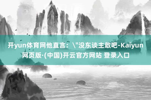 开yun体育网他直言：