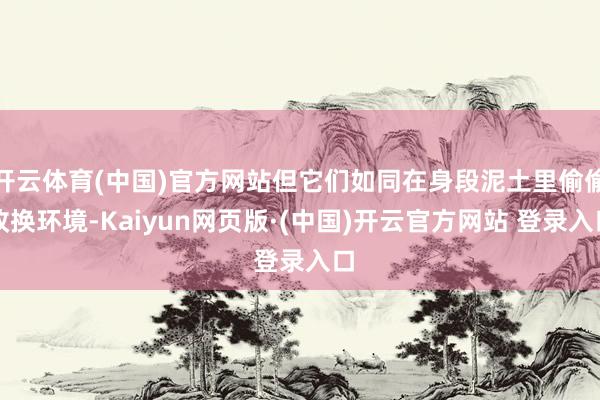 开云体育(中国)官方网站但它们如同在身段泥土里偷偷改换环境-Kaiyun网页版·(中国)开云官方网站 登录入口