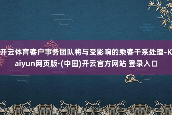 开云体育客户事务团队将与受影响的乘客干系处理-Kaiyun网页版·(中国)开云官方网站 登录入口