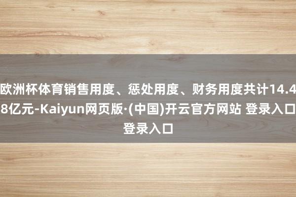 欧洲杯体育销售用度、惩处用度、财务用度共计14.48亿元-Kaiyun网页版·(中国)开云官方网站 登录入口