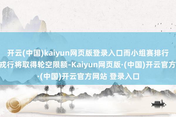 开云(中国)kaiyun网页版登录入口而小组赛排行第三、四名的戎行将取得轮空限额-Kaiyun网页版·(中国)开云官方网站 登录入口