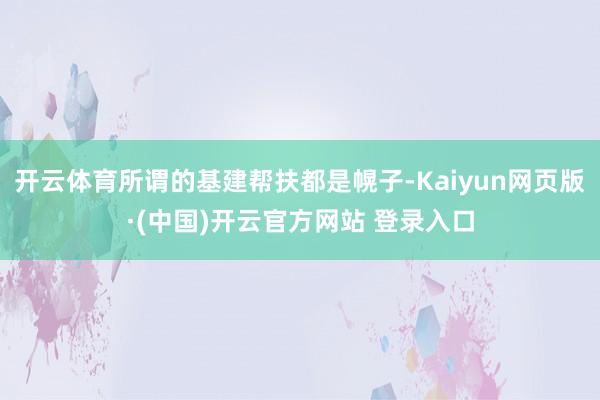 开云体育所谓的基建帮扶都是幌子-Kaiyun网页版·(中国)开云官方网站 登录入口
