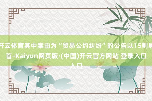 开云体育其中案由为“贸易公约纠纷”的公告以15则居首-Kaiyun网页版·(中国)开云官方网站 登录入口