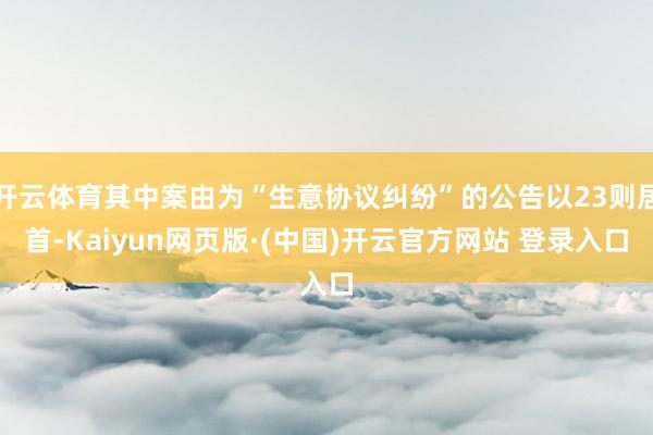 开云体育其中案由为“生意协议纠纷”的公告以23则居首-Kaiyun网页版·(中国)开云官方网站 登录入口