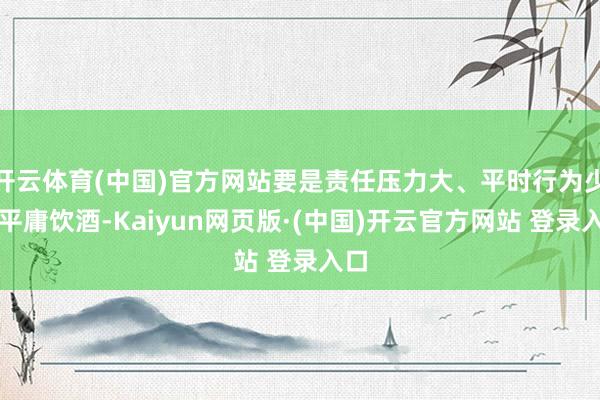 开云体育(中国)官方网站要是责任压力大、平时行为少、平庸饮酒-Kaiyun网页版·(中国)开云官方网站 登录入口