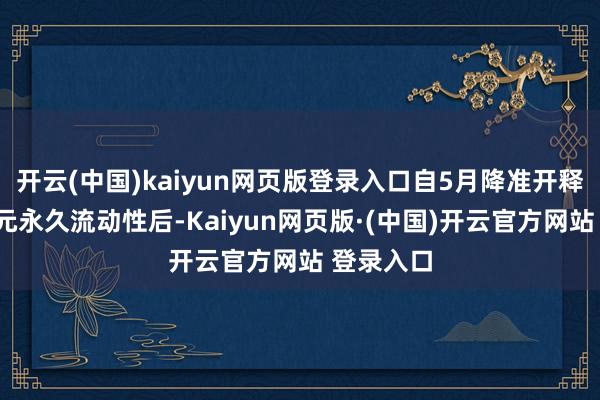 开云(中国)kaiyun网页版登录入口自5月降准开释约1万亿元永久流动性后-Kaiyun网页版·(中国)开云官方网站 登录入口