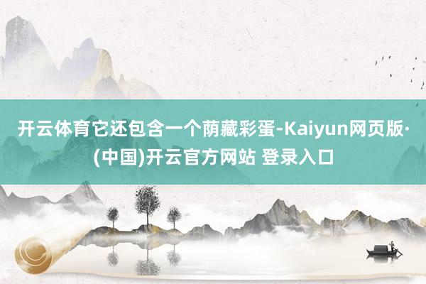 开云体育它还包含一个荫藏彩蛋-Kaiyun网页版·(中国)开云官方网站 登录入口