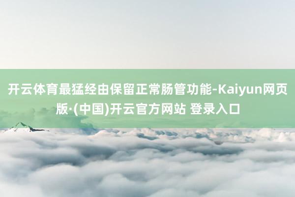 开云体育最猛经由保留正常肠管功能-Kaiyun网页版·(中国)开云官方网站 登录入口
