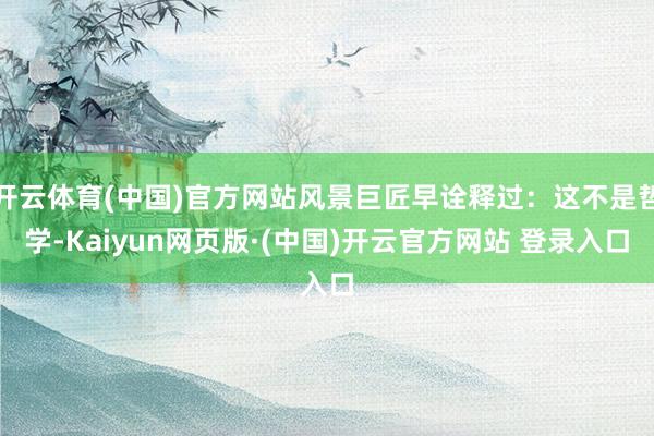 开云体育(中国)官方网站风景巨匠早诠释过:这不是哲学-Kaiyun网页版·(中国)开云官方网站 登录入口