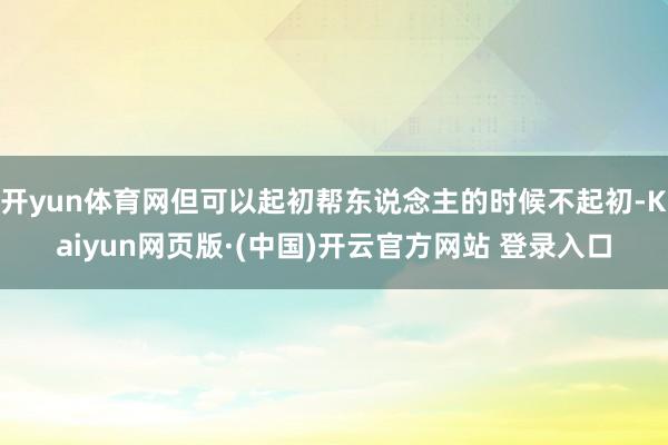 开yun体育网但可以起初帮东说念主的时候不起初-Kaiyun网页版·(中国)开云官方网站 登录入口