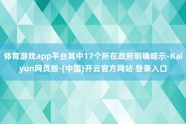 体育游戏app平台其中17个所在政府明确暗示-Kaiyun网页版·(中国)开云官方网站 登录入口
