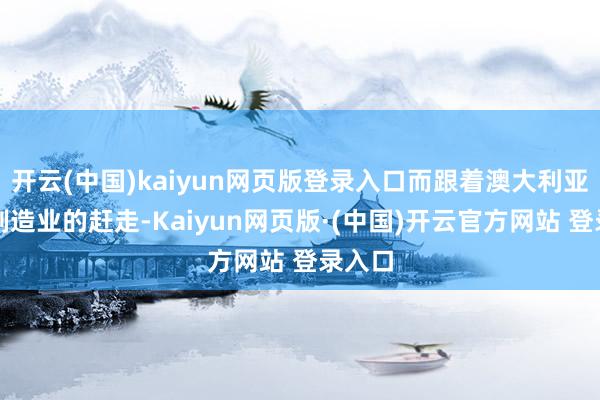 开云(中国)kaiyun网页版登录入口而跟着澳大利亚汽车制造业的赶走-Kaiyun网页版·(中国)开云官方网站 登录入口