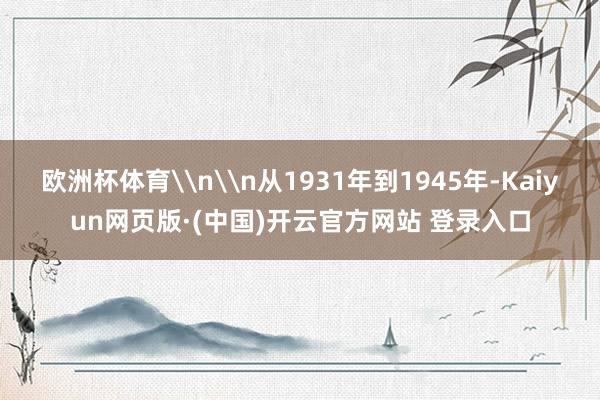 欧洲杯体育\n\n从1931年到1945年-Kaiyun网页版·(中国)开云官方网站 登录入口