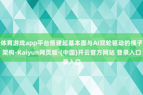 体育游戏app平台搭建起基本面与AI双轮驱动的模子架构-Kaiyun网页版·(中国)开云官方网站 登录入口