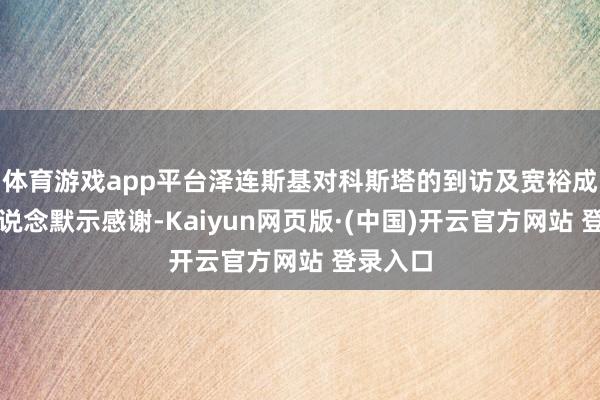 体育游戏app平台泽连斯基对科斯塔的到访及宽裕成功的会说念默示感谢-Kaiyun网页版·(中国)开云官方网站 登录入口