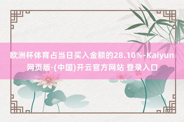 欧洲杯体育占当日买入金额的28.10%-Kaiyun网页版·(中国)开云官方网站 登录入口