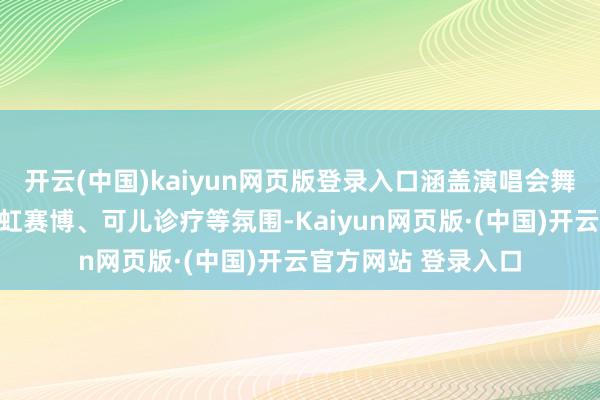 开云(中国)kaiyun网页版登录入口涵盖演唱会舞台、湖畔夏令、霓虹赛博、可儿诊疗等氛围-Kaiyun网页版·(中国)开云官方网站 登录入口