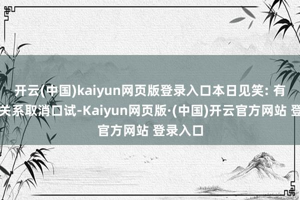 开云(中国)kaiyun网页版登录入口本日见笑: 有些责任关系取消口试-Kaiyun网页版·(中国)开云官方网站 登录入口