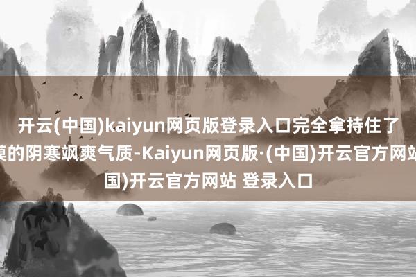开云(中国)kaiyun网页版登录入口完全拿持住了更生代超模的阴寒飒爽气质-Kaiyun网页版·(中国)开云官方网站 登录入口