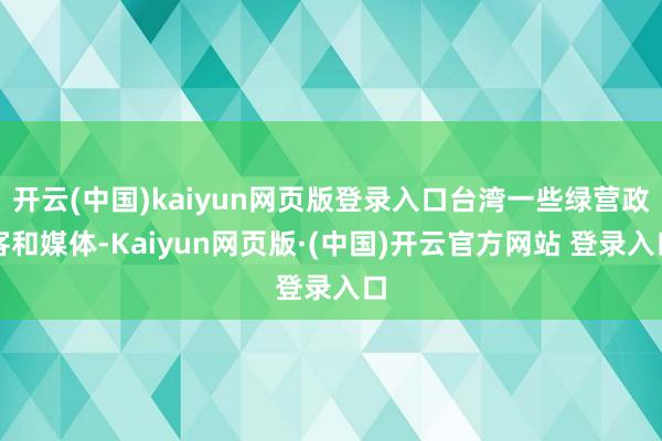 开云(中国)kaiyun网页版登录入口台湾一些绿营政客和媒体-Kaiyun网页版·(中国)开云官方网站 登录入口